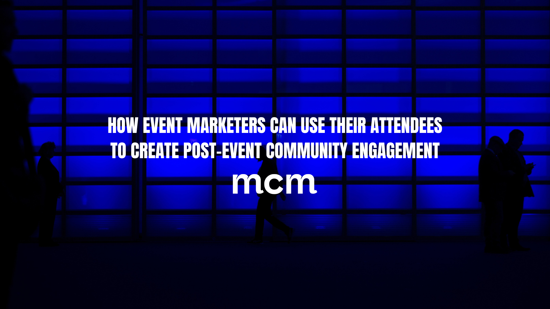 Blue screen with silhouettes of people walking past and text that reads "How event marketers can use their attendees to create post-event community engagement'